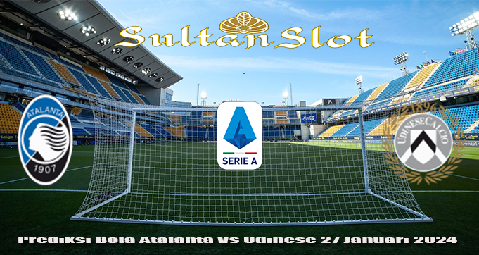 Prediksi Bola Atalanta Vs Udinese 27 Januari 2024