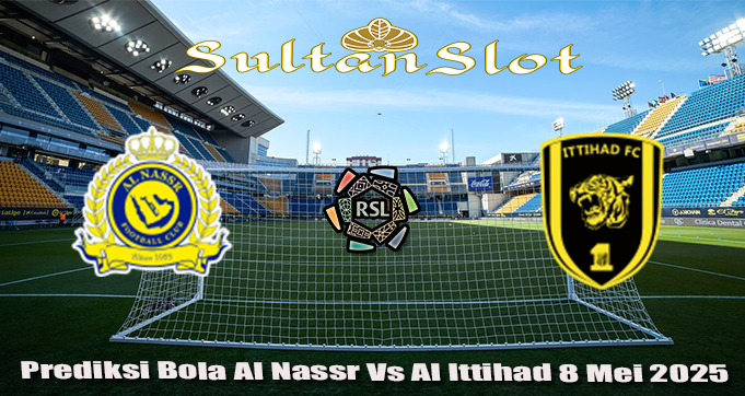 Prediksi Bola Al Nassr Vs Al Ittihad 8 Mei 2025